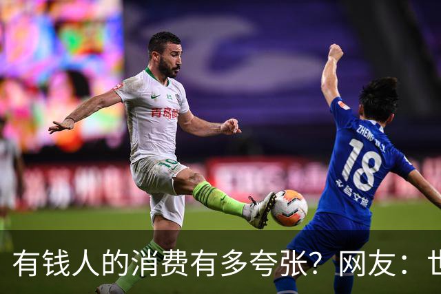 有钱人的消费有多夸张?网友:世间多我一个有钱人会怎样