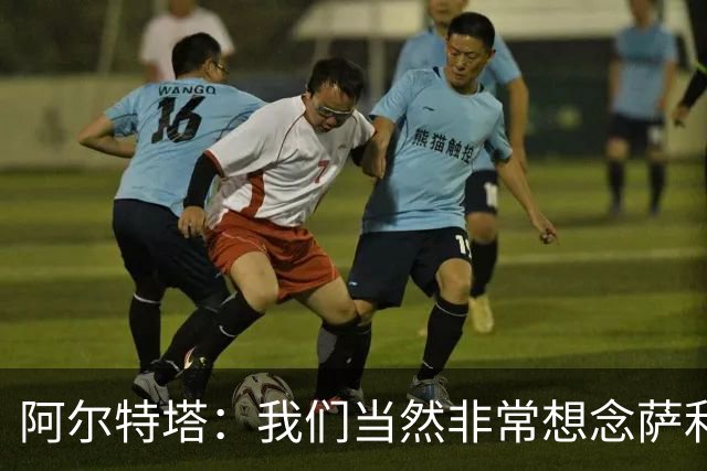 阿尔特塔：我们当然非常想念萨利巴，球队需要每一名球员