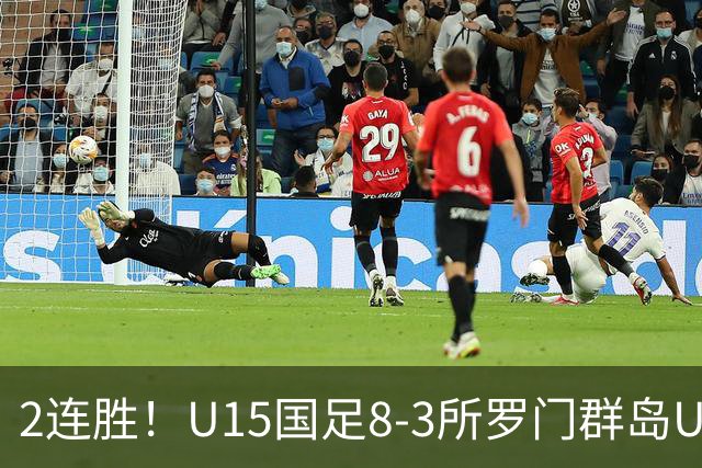 2连胜！U15国足8-3所罗门群岛U15 小组赛取得3胜1平1负