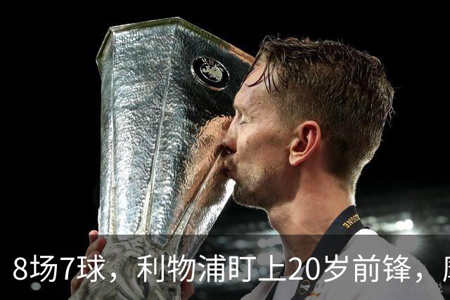 8场7球,利物浦盯上20岁前锋,摩纳哥标价3000万欧